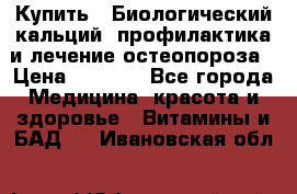 Купить : Биологический кальций -профилактика и лечение остеопороза › Цена ­ 3 090 - Все города Медицина, красота и здоровье » Витамины и БАД   . Ивановская обл.